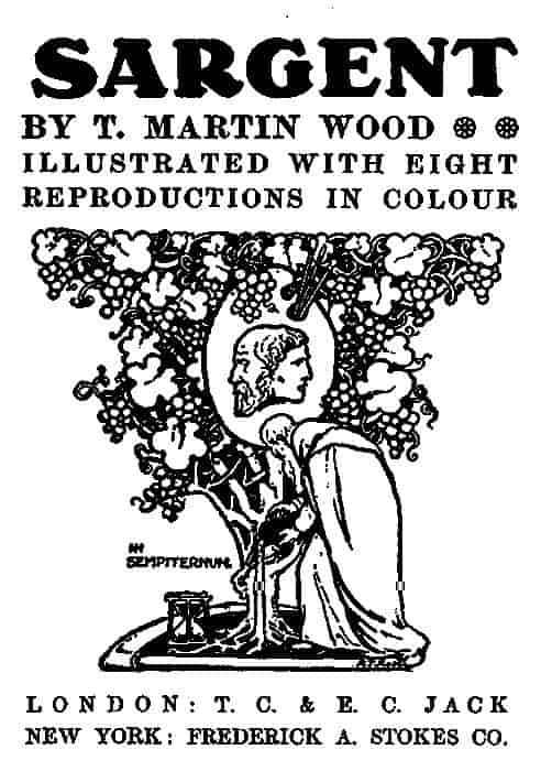 SARGENT BY T. MARTIN WOOD ILLUSTRATED WITH EIGHT REPRODUCTIONS IN COLOUR IN SEMPITERNUM. LONDON: T. C. & E. C. JACK NEW YORK: FREDERICK A. STOKES CO.